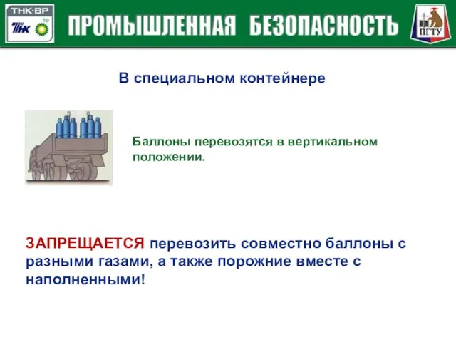 В специальном контейнере Баллоны перевозятся в вертикальном положении. ЗАПРЕЩАЕТСЯ перевозить