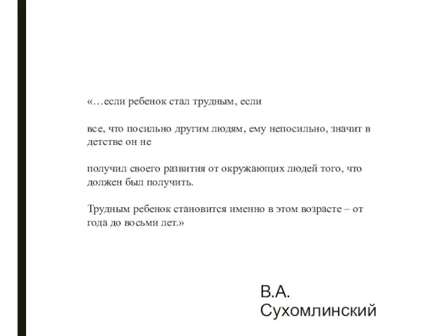 В.А. Сухомлинский «…если ребенок стал трудным, если все, что посильно другим людям, ему