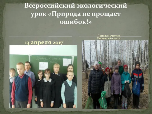13 апреля 2017 Всероссийский экологический урок «Природа не прощает ошибок!» Приняли участие Учащиеся 6 класса