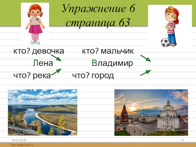 Упражнение 6 страница 63 26.04.2020 кто? девочка кто? мальчик Лена Владимир что? река что? город