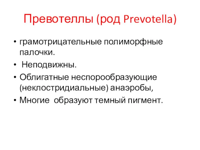 Превотеллы (род Prevotella) грамотрицательные полиморфные палочки. Неподвижны. Облигатные неспорообразующие (неклостридиальные) анаэробы, Многие образуют темный пигмент.