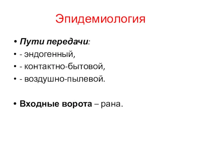 Эпидемиология Пути передачи: - эндогенный, - контактно-бытовой, - воздушно-пылевой. Входные ворота – рана.