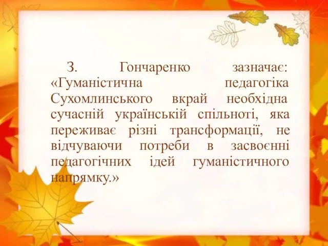 З. Гончаренко зазначає: «Гуманістична педагогіка Сухомлинського вкрай необхідна сучасній українській