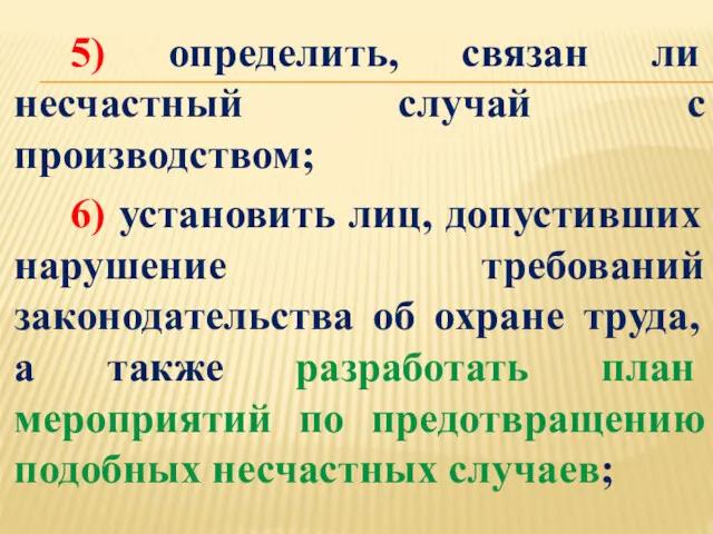 5) определить, связан ли несчастный случай с производством; 6) установить