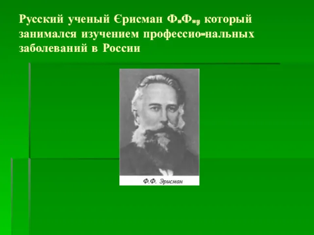 Русский ученый Єрисман Ф.Ф., который занимался изучением профессио-нальных заболеваний в России ,