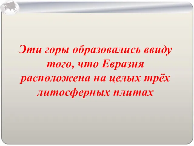 Эти горы образовались ввиду того, что Евразия расположена на целых трёх литосферных плитах