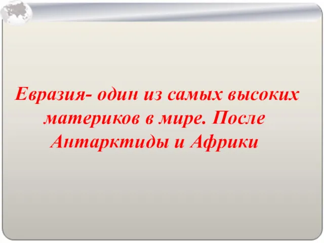 Евразия- один из самых высоких материков в мире. После Антарктиды и Африки