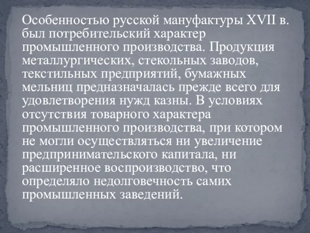 Особенностью русской мануфактуры XVII в. был потребительский характер промышленного производства. Продукция металлургических, стекольных