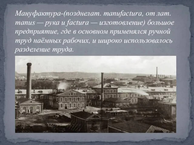 Мануфактура-(позднелат. manufactura, от лат. manus — рука и factura — изготовление) большое предприятие,