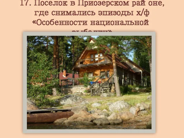 17. Поселок в Приозерском районе, где снимались эпизоды х/ф «Особенности национальной рыбалки»