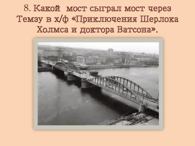 8. Какой мост сыграл мост через Темзу в х/ф «Приключения Шерлока Холмса и доктора Ватсона».