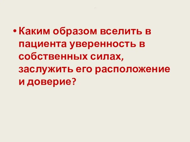 . Каким образом вселить в пациента уверенность в собственных силах, заслужить его расположение и доверие?