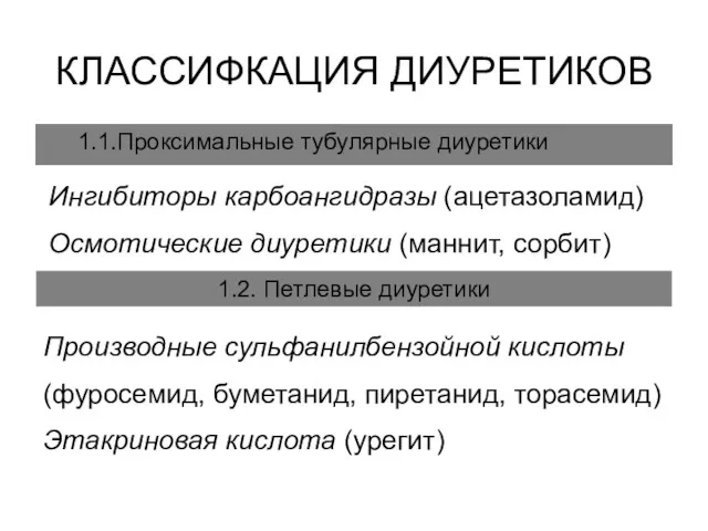 КЛАССИФКАЦИЯ ДИУРЕТИКОВ 1.1.Проксимальные тубулярные диуретики Ингибиторы карбоангидразы (ацетазоламид) Осмотические диуретики