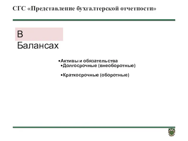 СГС «Представление бухгалтерской отчетности» Активы и обязательства Долгосрочные (внеоборотные) Краткосрочные (оборотные) В Балансах