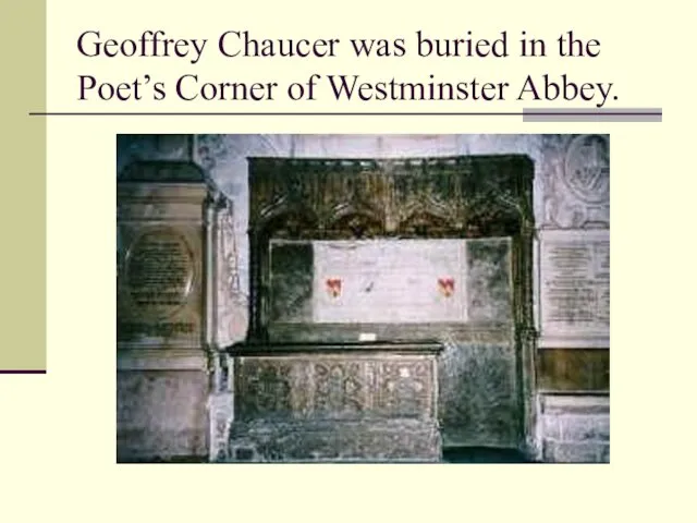 Geoffrey Chaucer was buried in the Poet’s Corner of Westminster Abbey.