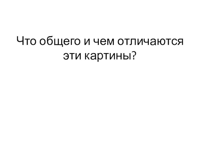 Что общего и чем отличаются эти картины?