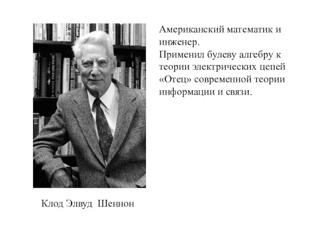 Клод Элвуд Шеннон Американский математик и инженер. Применил булеву алгебру