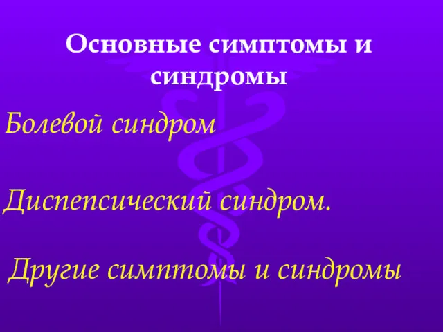 Основные симптомы и синдромы Болевой синдром Диспепсический синдром. Другие симптомы и синдромы