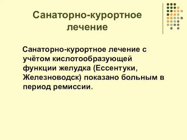 Санаторно-курортное лечение Санаторно-курортное лечение с учётом кислотообразующей функции желудка (Ессентуки, Железноводск) показано больным в период ремиссии.