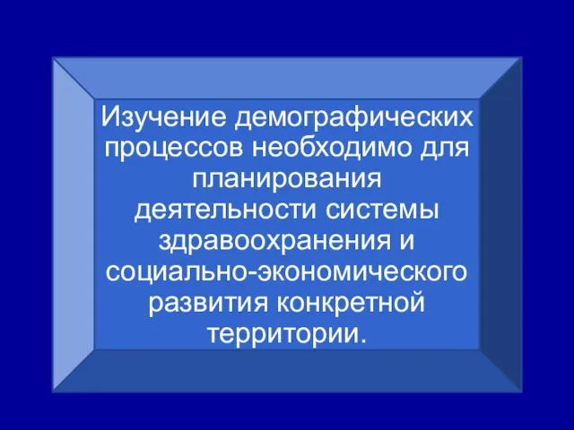 Изучение демографических процессов необходимо для планирования деятельности системы здравоохранения и социально-экономического развития конкретной территории.