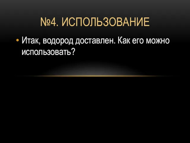 №4. ИСПОЛЬЗОВАНИЕ Итак, водород доставлен. Как его можно использовать?