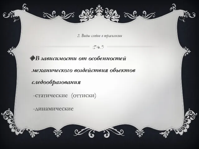 2. Виды следов в трасологии В зависимости от особенностей механического воздействия объектов следообразования статические (оттиски) динамические