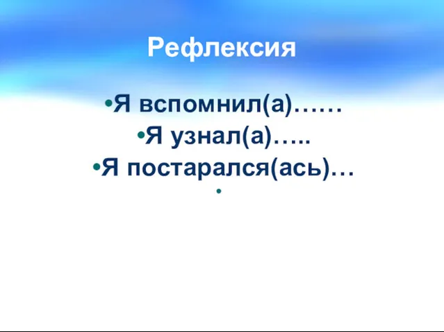 Рефлексия Я вспомнил(а)…… Я узнал(а)….. Я постарался(ась)…