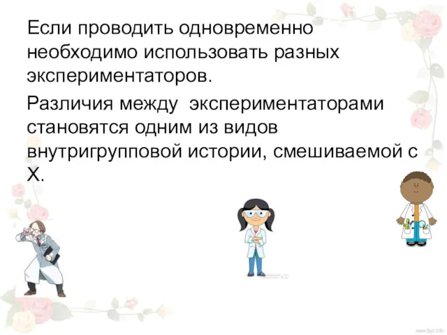 Если проводить одновременно необходимо использовать разных экспериментаторов. Различия между экспериментаторами