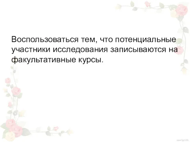 Воспользоваться тем, что потенциальные участники исследования записываются на факультативные курсы.