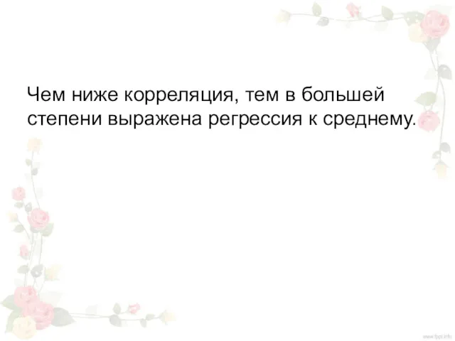 Чем ниже корреляция, тем в большей степени выражена регрессия к среднему.