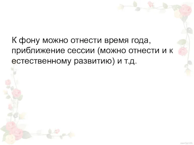 К фону можно отнести время года, приближение сессии (можно отнести и к естественному развитию) и т.д.