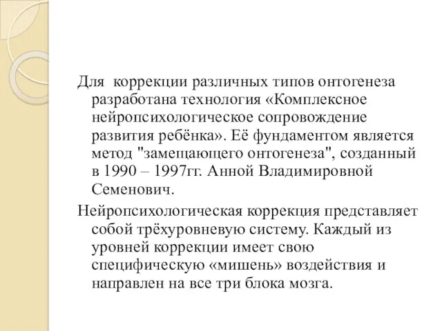 Для коррекции различных типов онтогенеза разработана технология «Комплексное нейропсихологическое сопровождение развития ребёнка». Её