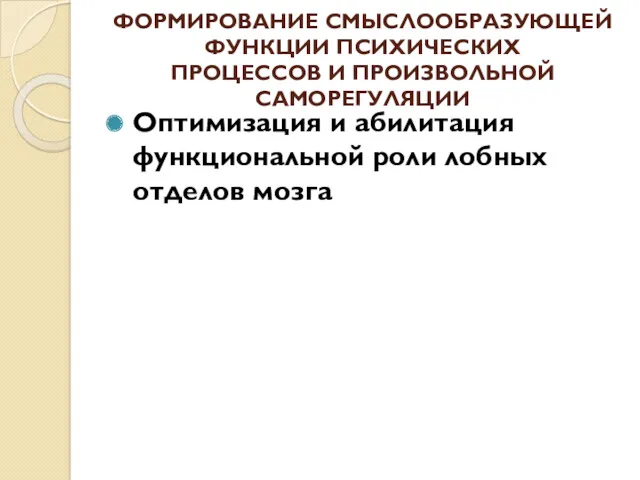 ФОРМИРОВАНИЕ СМЫСЛООБРАЗУЮЩЕЙ ФУНКЦИИ ПСИХИЧЕСКИХ ПРОЦЕССОВ И ПРОИЗВОЛЬНОЙ САМОРЕГУЛЯЦИИ Оптимизация и абилитация функциональной роли лобных отделов мозга