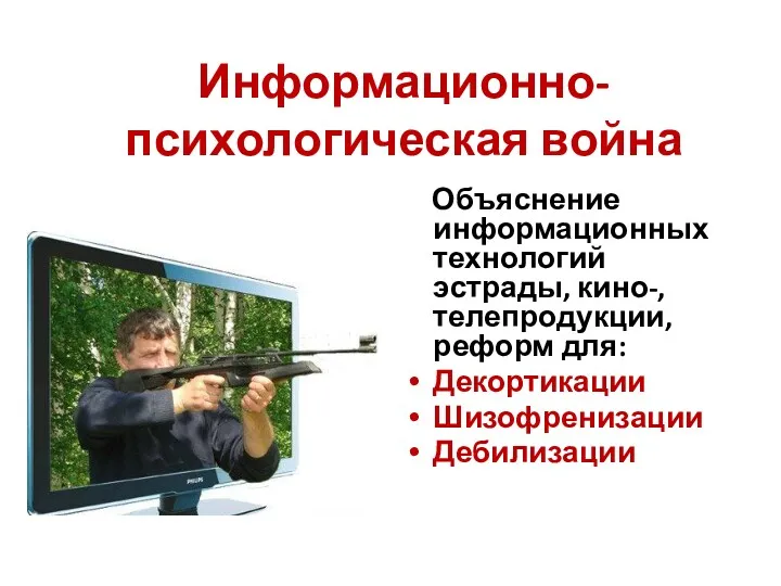 Информационно-психологическая война Объяснение информационных технологий эстрады, кино-, телепродукции, реформ для: Декортикации Шизофренизации Дебилизации