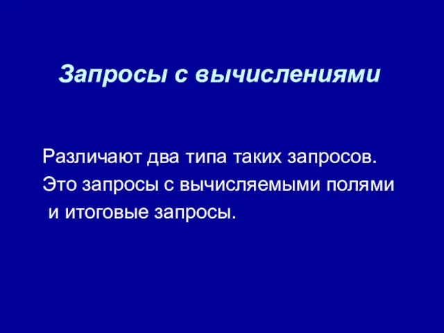 Запросы с вычислениями Различают два типа таких запросов. Это запросы с вычисляемыми полями и итоговые запросы.