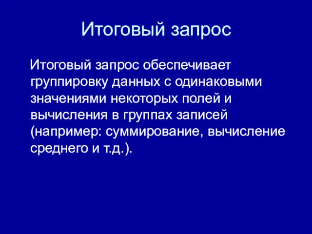 Итоговый запрос Итоговый запрос обеспечивает группировку данных с одинаковыми значениями