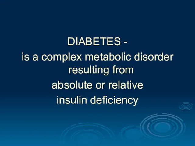 DIABETES - is a complex metabolic disorder resulting from absolute or relative insulin deficiency