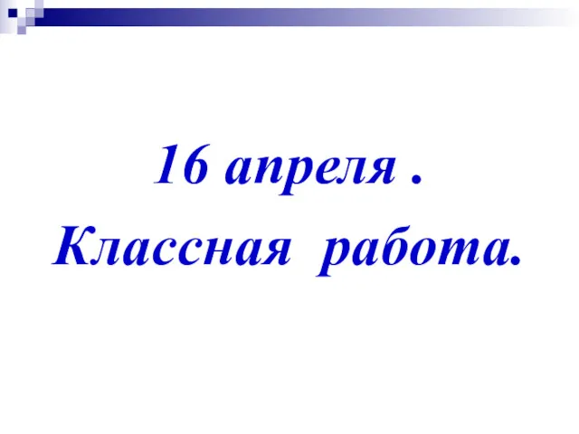 16 апреля . Классная работа.