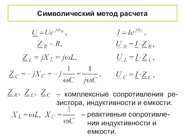 Символический метод расчета – комплексные сопротивления ре-зистора, индуктивности и емкости. – реактивные сопротивле-ния индуктивности и емкости.