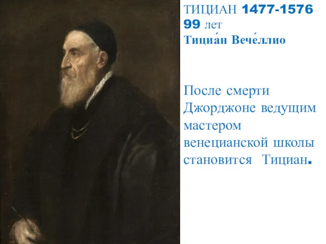 ТИЦИАН 1477-1576 99 лет Тициа́н Вече́ллио После смерти Джорджоне ведущим мастером венецианской школы становится Тициан.