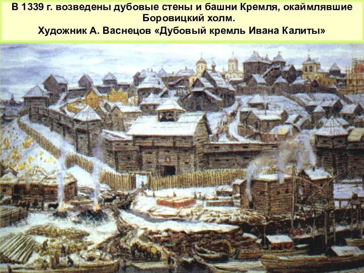 В 1339 г. возведены дубовые стены и башни Кремля, окаймлявшие Боровицкий холм. Художник