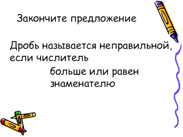 Дробь называется неправильной, если числитель больше или равен знаменателю Закончите предложение