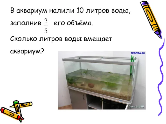 В аквариум налили 10 литров воды, заполнив его объёма. Сколько литров воды вмещает аквариум?