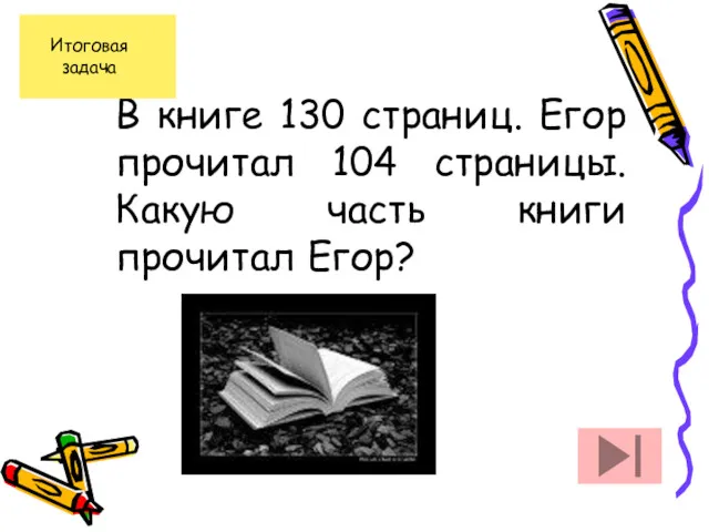 В книге 130 страниц. Егор прочитал 104 страницы. Какую часть книги прочитал Егор?