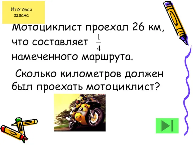 Мотоциклист проехал 26 км, что составляет намеченного маршрута. Сколько километров должен был проехать мотоциклист?