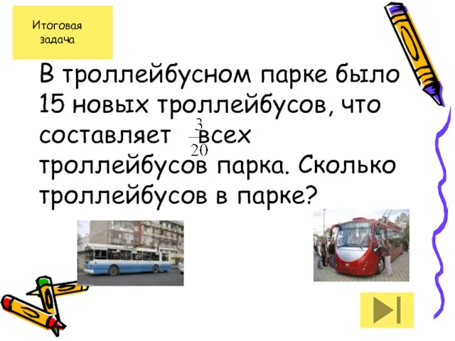 В троллейбусном парке было 15 новых троллейбусов, что составляет всех троллейбусов парка. Сколько троллейбусов в парке?