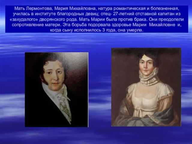 Мать Лермонтова, Мария Михайловна, натура романтическая и болезненная, училась в институте благородных девиц;