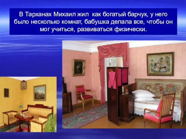 В Тарханах Михаил жил как богатый барчук, у него было несколько комнат, бабушка
