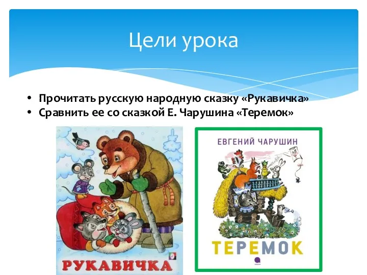 Цели урока Прочитать русскую народную сказку «Рукавичка» Сравнить ее со сказкой Е. Чарушина «Теремок»