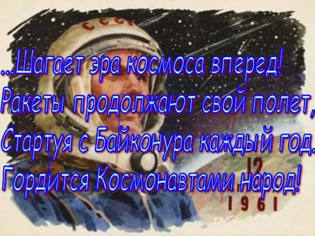 ...Шагает эра космоса вперед! Ракеты продолжают свой полет, Стартуя с Байконура каждый год. Гордится Космонавтами народ!